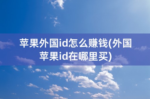 苹果外国id怎么赚钱(外国苹果id在哪里买)