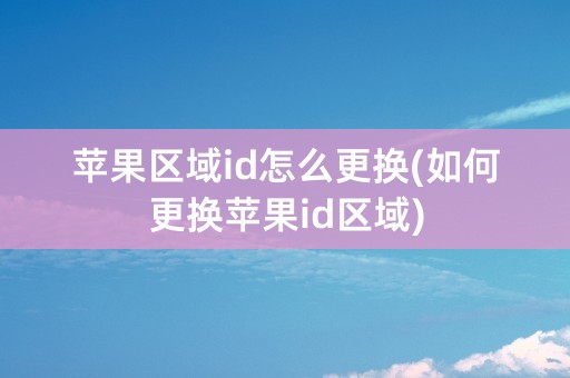 苹果区域id怎么更换(如何更换苹果id区域)