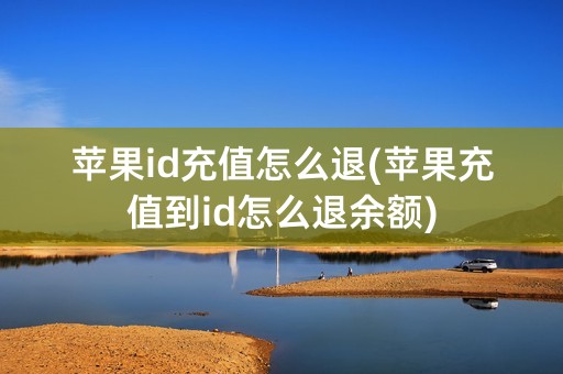 苹果id充值怎么退(苹果充值到id怎么退余额)