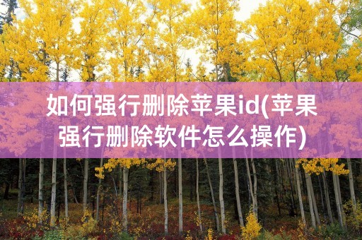 如何强行删除苹果id(苹果强行删除软件怎么操作)