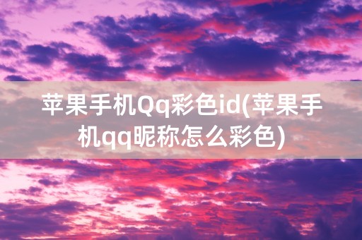 苹果手机Qq彩色id(苹果手机qq昵称怎么彩色)