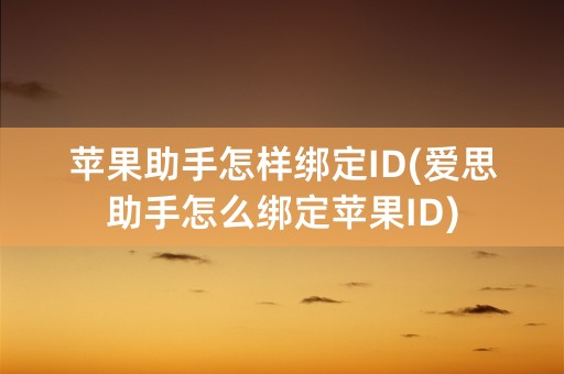 苹果助手怎样绑定ID(爱思助手怎么绑定苹果ID)