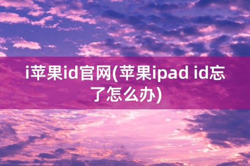 i苹果id官网(苹果ipad id忘了怎么办)