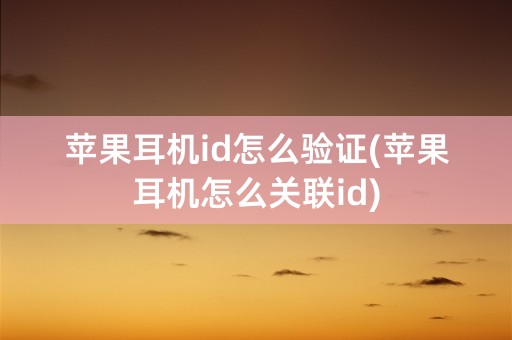 苹果耳机id怎么验证(苹果耳机怎么关联id)