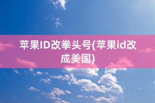 苹果ID改拳头号(苹果id改成美国)