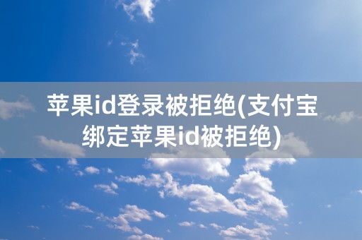 苹果id登录被拒绝(支付宝绑定苹果id被拒绝)