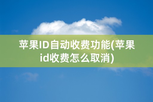 苹果ID自动收费功能(苹果id收费怎么取消)