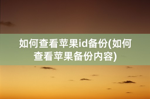 如何查看苹果id备份(如何查看苹果备份内容)