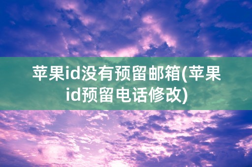 苹果id没有预留邮箱(苹果id预留电话修改)