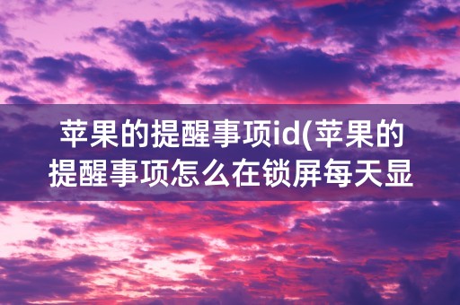 苹果的提醒事项id(苹果的提醒事项怎么在锁屏每天显示)