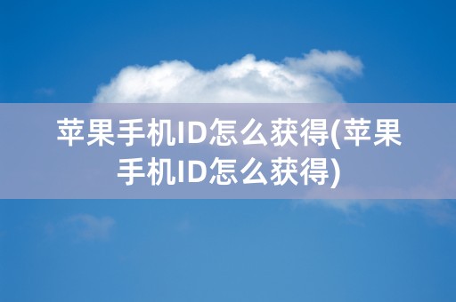 苹果手机ID怎么获得(苹果手机ID怎么获得)