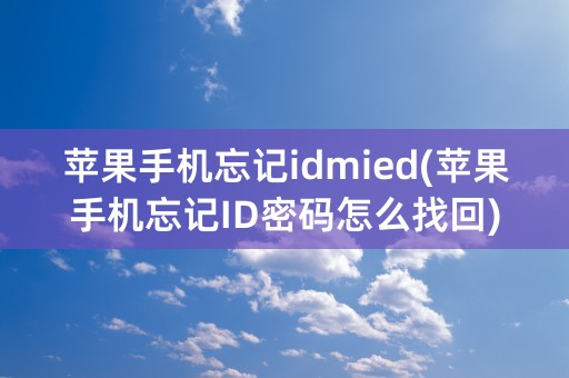 苹果手机忘记idmied(苹果手机忘记ID密码怎么找回)