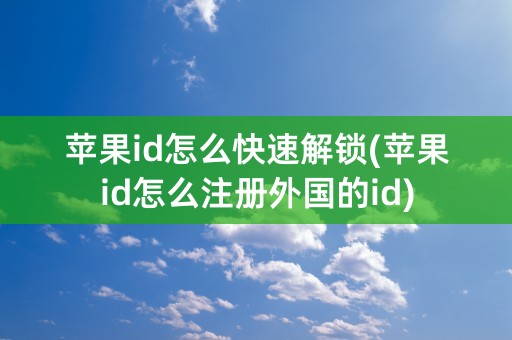 苹果id怎么快速解锁(苹果id怎么注册外国的id)