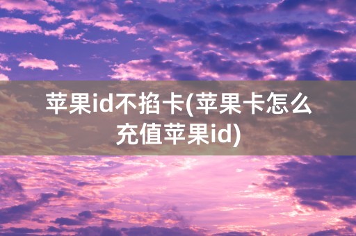 苹果id不掐卡(苹果卡怎么充值苹果id)