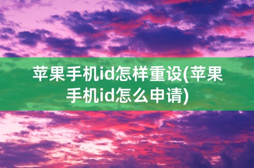 苹果手机id怎样重设(苹果手机id怎么申请)