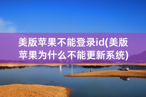 美版苹果不能登录id(美版苹果为什么不能更新系统)