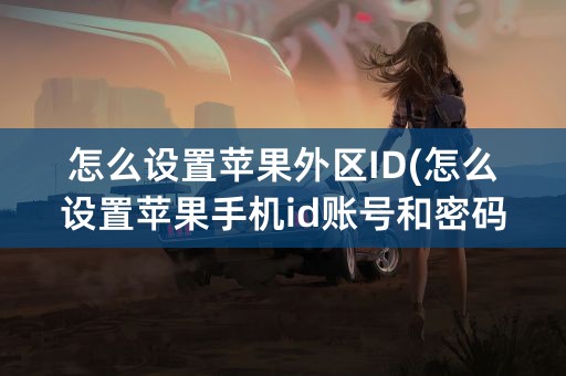 怎么设置苹果外区ID(怎么设置苹果手机id账号和密码)