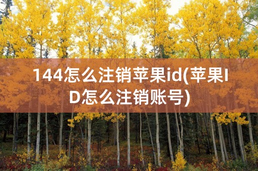 144怎么注销苹果id(苹果ID怎么注销账号)