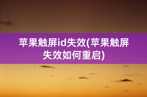 苹果触屏id失效(苹果触屏失效如何重启)