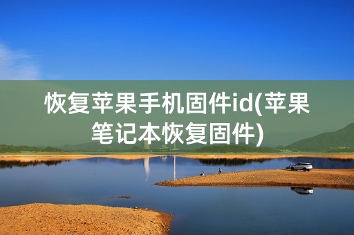 恢复苹果手机固件id(苹果笔记本恢复固件)