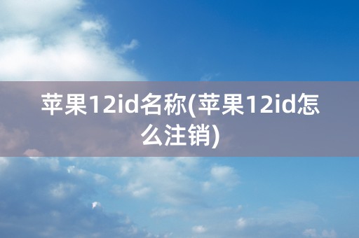 苹果12id名称(苹果12id怎么注销)