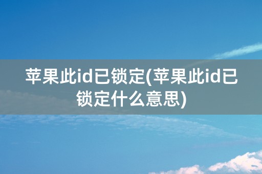 苹果此id已锁定(苹果此id已锁定什么意思)