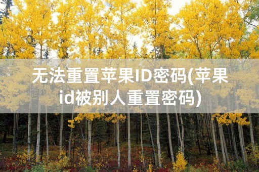 无法重置苹果ID密码(苹果id被别人重置密码)