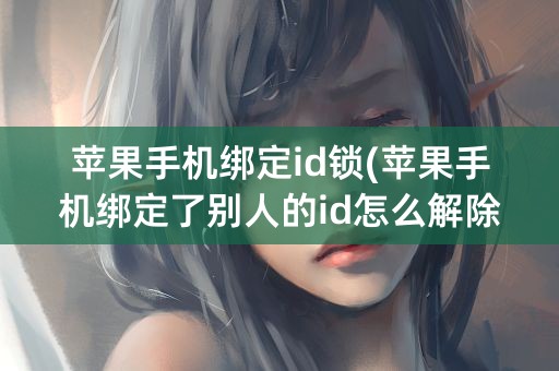 苹果手机绑定id锁(苹果手机绑定了别人的id怎么解除)