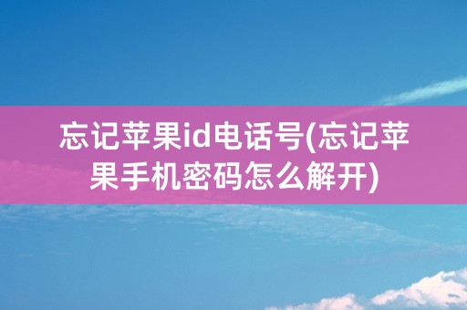 忘记苹果id电话号(忘记苹果手机密码怎么解开)