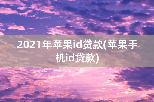 2021年苹果id贷款(苹果手机id贷款)