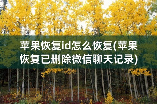 苹果恢复id怎么恢复(苹果恢复已删除微信聊天记录)