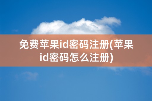 免费苹果id密码注册(苹果id密码怎么注册)