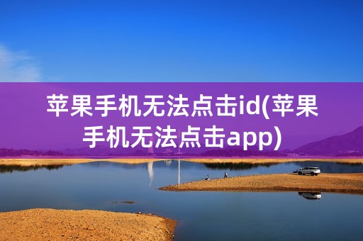 苹果手机无法点击id(苹果手机无法点击app)