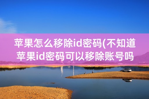 苹果怎么移除id密码(不知道苹果id密码可以移除账号吗)