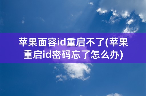 苹果面容id重启不了(苹果重启id密码忘了怎么办)