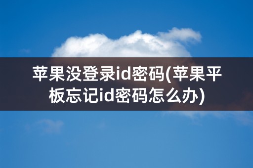 苹果没登录id密码(苹果平板忘记id密码怎么办)