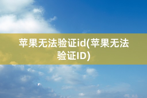 苹果无法验证id(苹果无法验证ID)