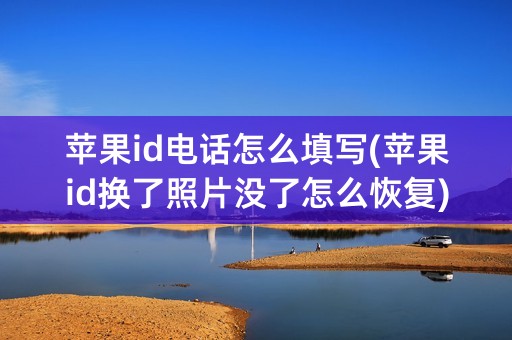 苹果id电话怎么填写(苹果id换了照片没了怎么恢复)