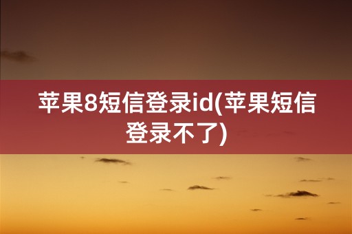 苹果8短信登录id(苹果短信登录不了)