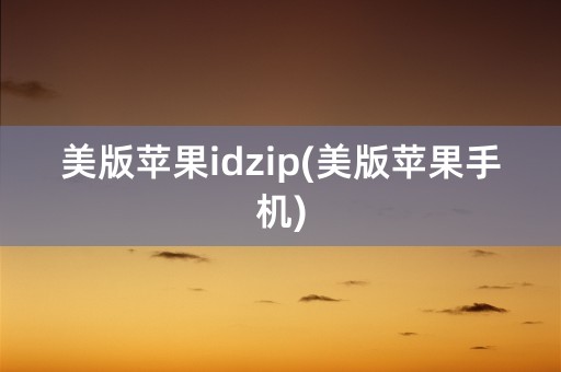 美版苹果idzip(美版苹果手机)