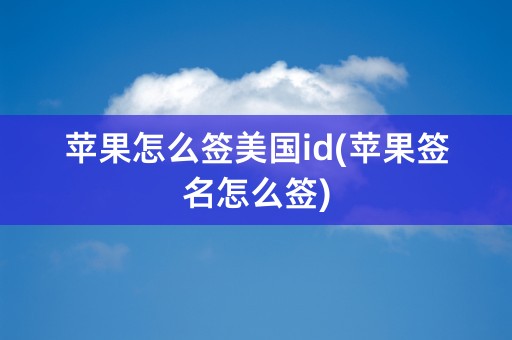 苹果怎么签美国id(苹果签名怎么签)