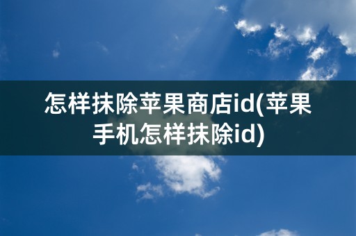 怎样抹除苹果商店id(苹果手机怎样抹除id)