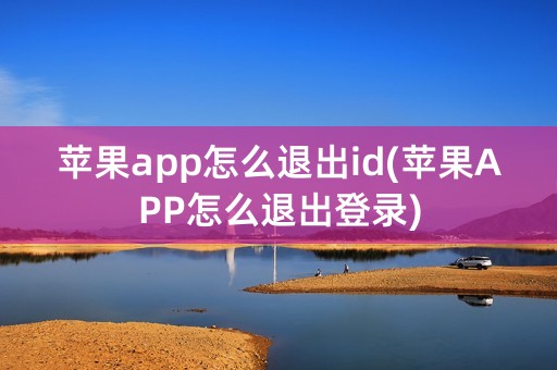 苹果app怎么退出id(苹果APP怎么退出登录)