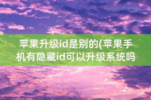 苹果升级id是别的(苹果手机有隐藏id可以升级系统吗)