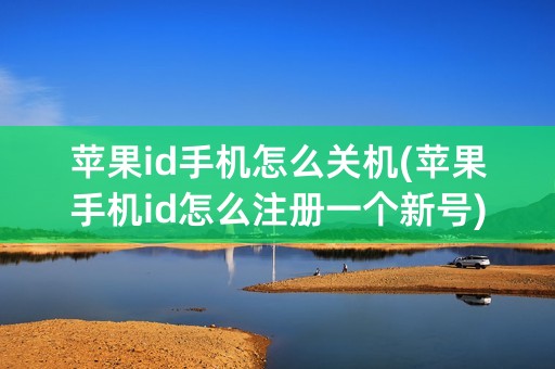 苹果id手机怎么关机(苹果手机id怎么注册一个新号)