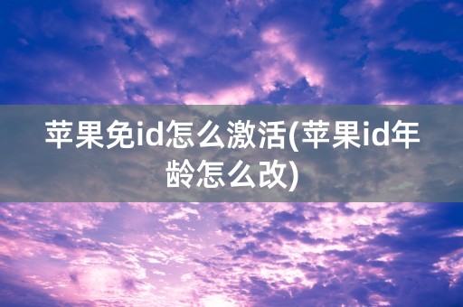 苹果免id怎么激活(苹果id年龄怎么改)