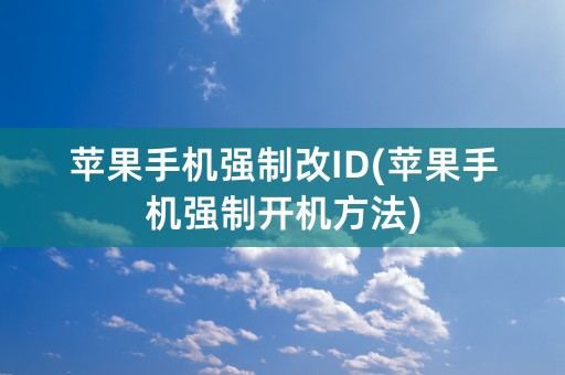 苹果手机强制改ID(苹果手机强制开机方法)