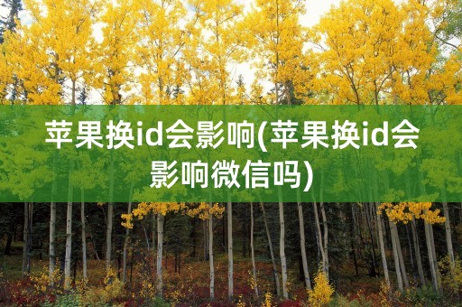 苹果换id会影响(苹果换id会影响微信吗)