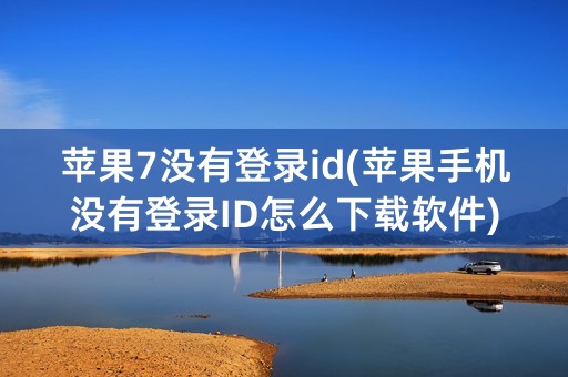 苹果7没有登录id(苹果手机没有登录ID怎么下载软件)