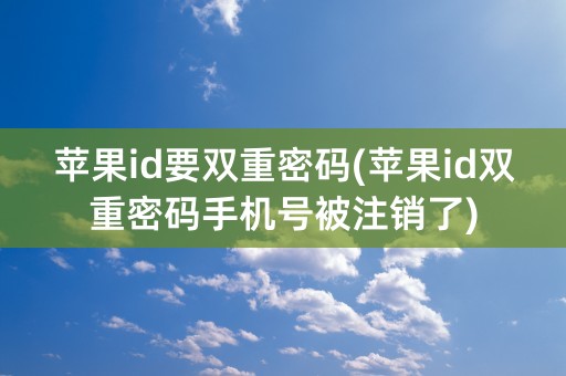 苹果id要双重密码(苹果id双重密码手机号被注销了)